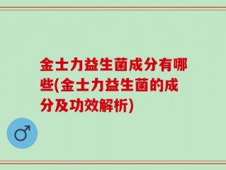 金士力益生菌成分有哪些(金士力益生菌的成分及功效解析)