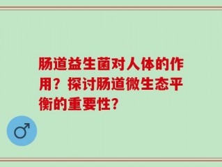 肠道益生菌对人体的作用？探讨肠道微生态平衡的重要性？