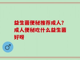 益生菌便秘推荐成人？成人便秘吃什么益生菌好呀