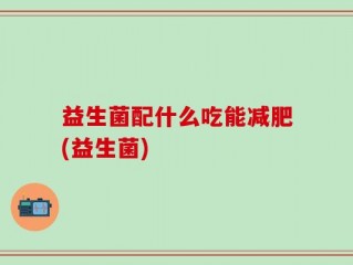 益生菌配什么吃能减肥(益生菌)