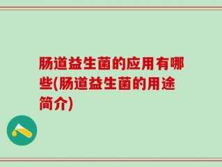 肠道益生菌的应用有哪些(肠道益生菌的用途简介)