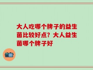 大人吃哪个牌子的益生菌比较好点？大人益生菌哪个牌子好