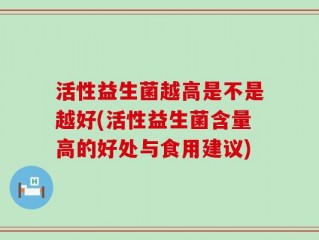 活性益生菌越高是不是越好(活性益生菌含量高的好处与食用建议)