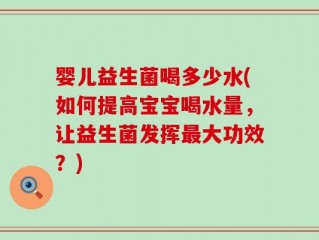 婴儿益生菌喝多少水(如何提高宝宝喝水量，让益生菌发挥最大功效？)
