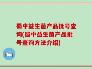 蜀中益生菌产品批号查询(蜀中益生菌产品批号查询方法介绍)