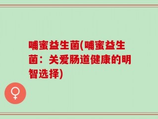哺蜜益生菌(哺蜜益生菌：关爱肠道健康的明智选择)