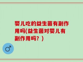 婴儿吃的益生菌有副作用吗(益生菌对婴儿有副作用吗？)
