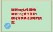 澳洲hog益生菌粉(澳洲Hog益生菌粉：维持宠物肠道健康的首选)