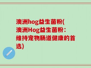 澳洲hog益生菌粉(澳洲Hog益生菌粉：维持宠物肠道健康的首选)