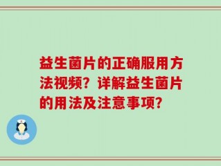 益生菌片的正确服用方法视频？详解益生菌片的用法及注意事项？