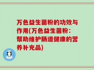 万色益生菌粉的功效与作用(万色益生菌粉：帮助维护肠道健康的营养补充品)