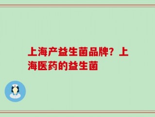 上海产益生菌品牌？上海医药的益生菌