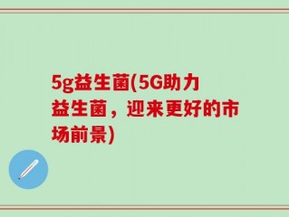 5g益生菌(5G助力益生菌，迎来更好的市场前景)