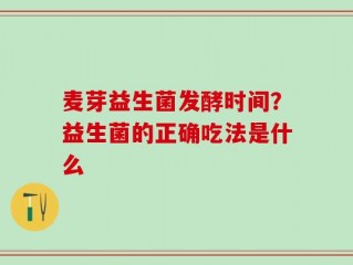 麦芽益生菌发酵时间？益生菌的正确吃法是什么