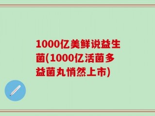 1000亿美鲜说益生菌(1000亿活菌多益菌丸悄然上市)