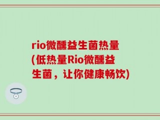rio微醺益生菌热量(低热量Rio微醺益生菌，让你健康畅饮)