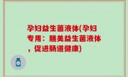 孕妇益生菌液体(孕妇专用：膳美益生菌液体，促进肠道健康)