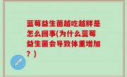 蓝莓益生菌越吃越胖是怎么回事(为什么蓝莓益生菌会导致体重增加？)