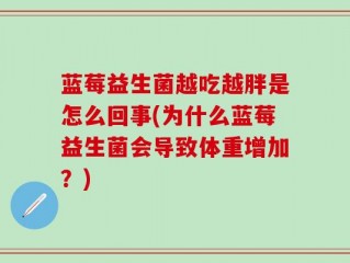 蓝莓益生菌越吃越胖是怎么回事(为什么蓝莓益生菌会导致体重增加？)