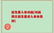 益生菌入体动画(动画揭示益生菌进入身体奥秘)