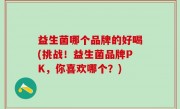 益生菌哪个品牌的好喝(挑战！益生菌品牌PK，你喜欢哪个？)