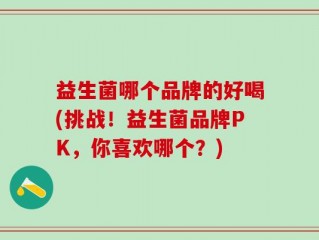 益生菌哪个品牌的好喝(挑战！益生菌品牌PK，你喜欢哪个？)