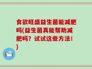 食欲旺盛益生菌能减肥吗(益生菌真能帮助减肥吗？试试这些方法！)