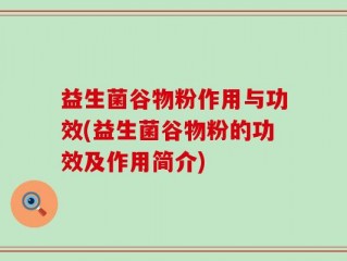 益生菌谷物粉作用与功效(益生菌谷物粉的功效及作用简介)