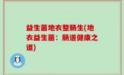 益生菌地衣整肠生(地衣益生菌：肠道健康之道)