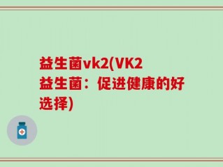 益生菌vk2(VK2益生菌：促进健康的好选择)