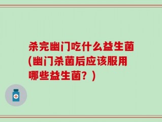 杀完幽门吃什么益生菌(幽门杀菌后应该服用哪些益生菌？)