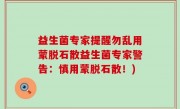 益生菌专家提醒勿乱用蒙脱石散益生菌专家警告：慎用蒙脱石散！)