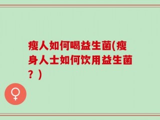 瘦人如何喝益生菌(瘦身人士如何饮用益生菌？)