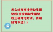 怎么给宝宝冲泡益生菌奶粉(宝宝喝益生菌奶粉正确冲泡方法，告别肠胃不适！)