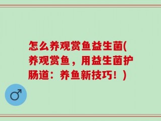 怎么养观赏鱼益生菌(养观赏鱼，用益生菌护肠道：养鱼新技巧！)