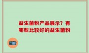 益生菌粉产品展示？有哪些比较好的益生菌粉