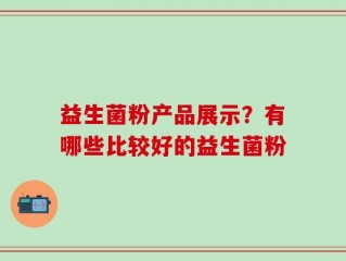 益生菌粉产品展示？有哪些比较好的益生菌粉