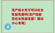 流产后小月子可以吃女性益生菌吗(流产后能否吃女性益生菌？建议小心食用)