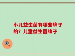 小儿益生菌有哪些牌子的？儿童益生菌牌子