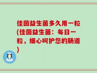 佳茵益生菌多久用一粒(佳茵益生菌：每日一粒，细心呵护您的肠道)