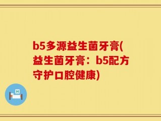 b5多源益生菌牙膏(益生菌牙膏：b5配方守护口腔健康)