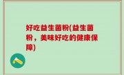 好吃益生菌粉(益生菌粉，美味好吃的健康保障)