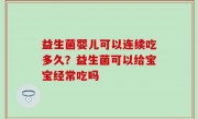 益生菌婴儿可以连续吃多久？益生菌可以给宝宝经常吃吗