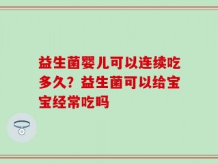 益生菌婴儿可以连续吃多久？益生菌可以给宝宝经常吃吗