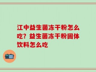 江中益生菌冻干粉怎么吃？益生菌冻干粉固体饮料怎么吃