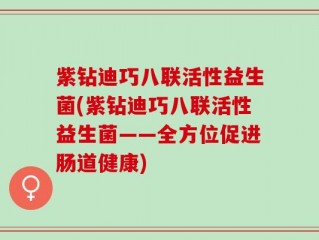 紫钻迪巧八联活性益生菌(紫钻迪巧八联活性益生菌——全方位促进肠道健康)
