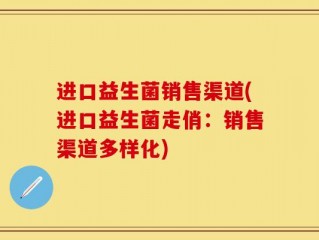 进口益生菌销售渠道(进口益生菌走俏：销售渠道多样化)