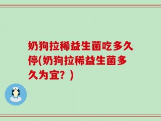 奶狗拉稀益生菌吃多久停(奶狗拉稀益生菌多久为宜？)
