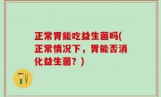 正常胃能吃益生菌吗(正常情况下，胃能否消化益生菌？)