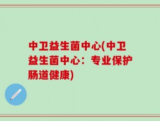 中卫益生菌中心(中卫益生菌中心：专业保护肠道健康)